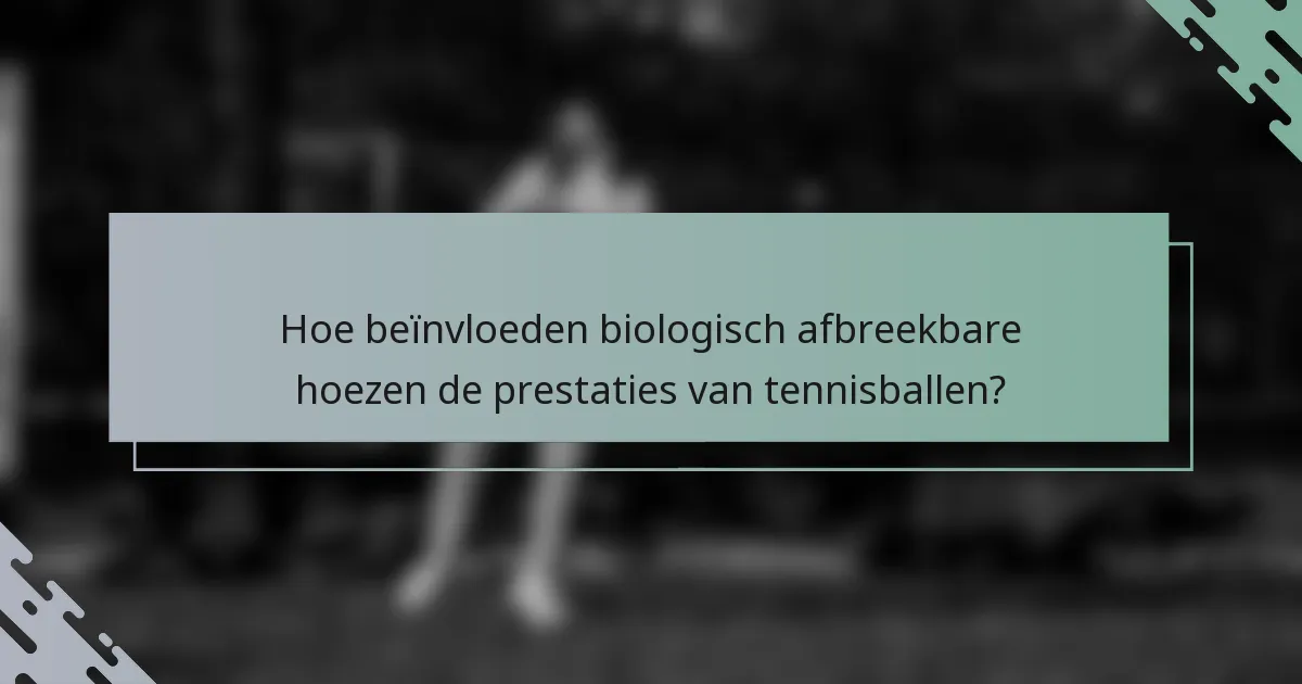 Hoe beïnvloeden biologisch afbreekbare hoezen de prestaties van tennisballen?