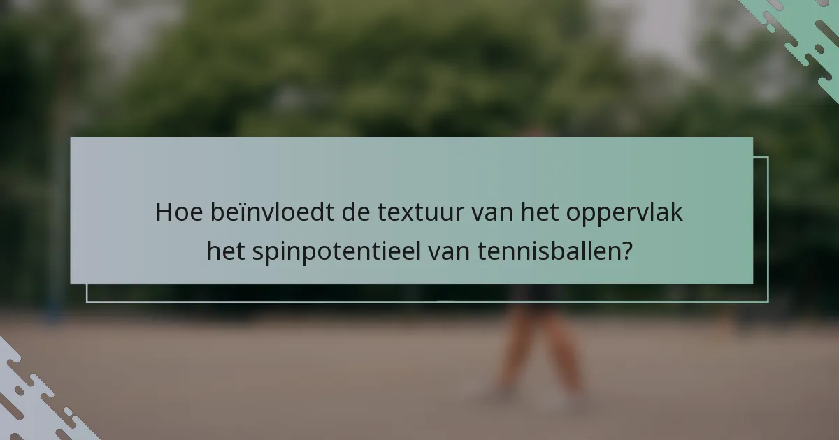Hoe beïnvloedt de textuur van het oppervlak het spinpotentieel van tennisballen?