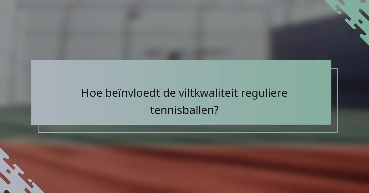 Hoe beïnvloedt de viltkwaliteit reguliere tennisballen?
