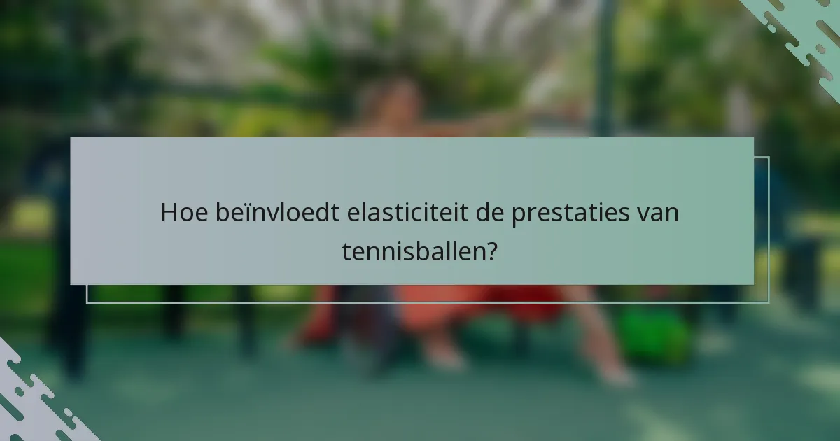 Hoe beïnvloedt elasticiteit de prestaties van tennisballen?