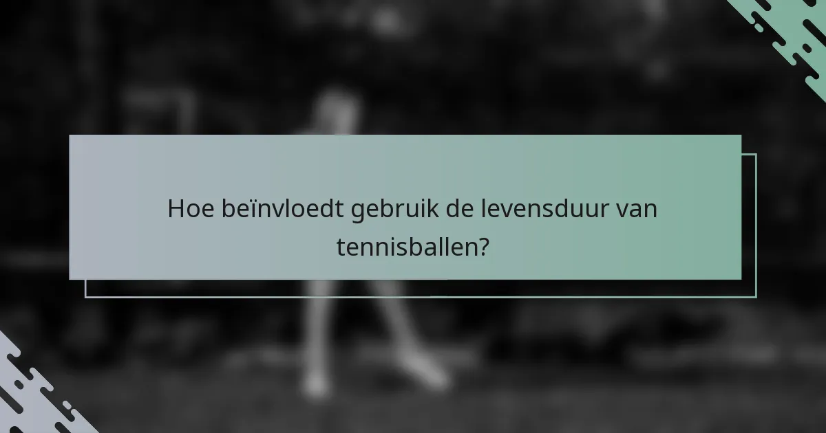 Hoe beïnvloedt gebruik de levensduur van tennisballen?