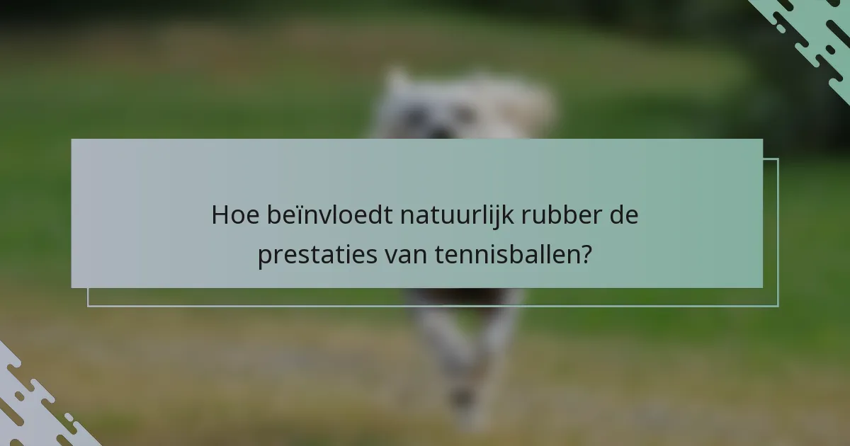 Hoe beïnvloedt natuurlijk rubber de prestaties van tennisballen?