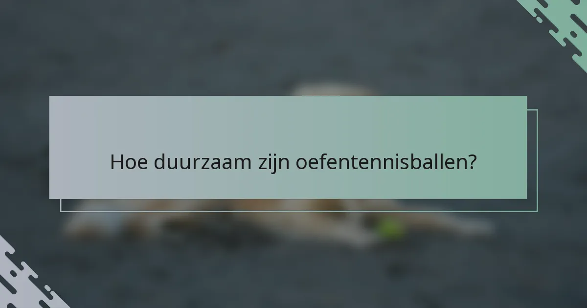 Hoe duurzaam zijn oefentennisballen?