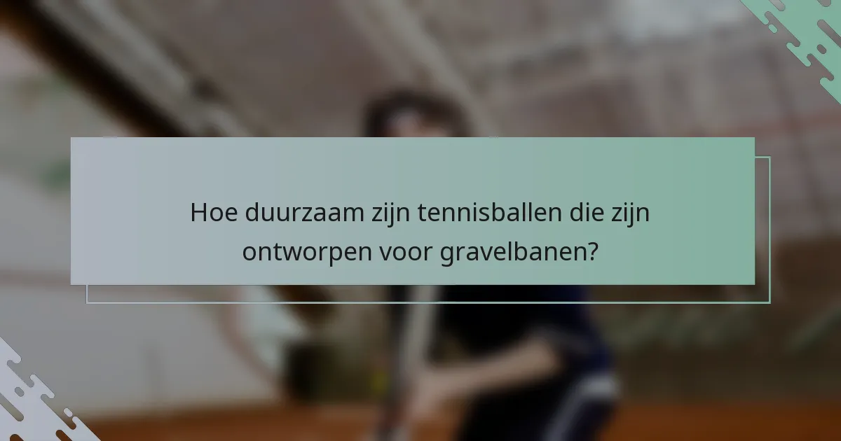 Hoe duurzaam zijn tennisballen die zijn ontworpen voor gravelbanen?