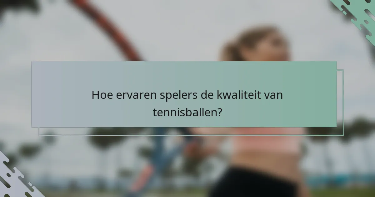 Hoe ervaren spelers de kwaliteit van tennisballen?