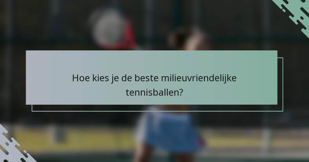 Hoe kies je de beste milieuvriendelijke tennisballen?