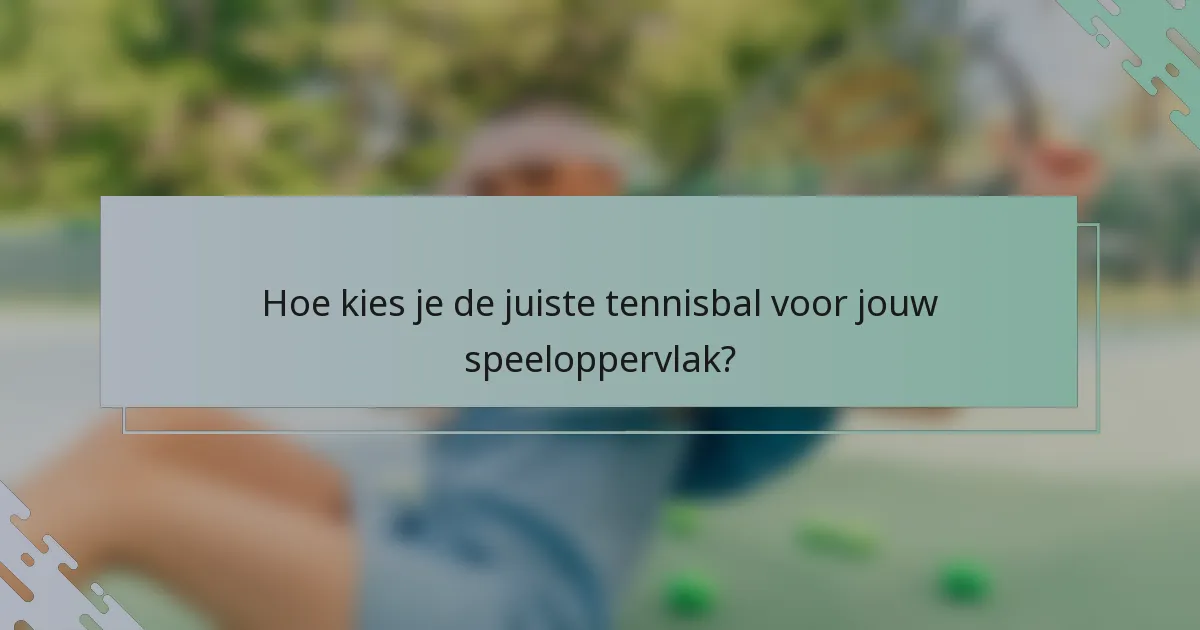 Hoe kies je de juiste tennisbal voor jouw speeloppervlak?