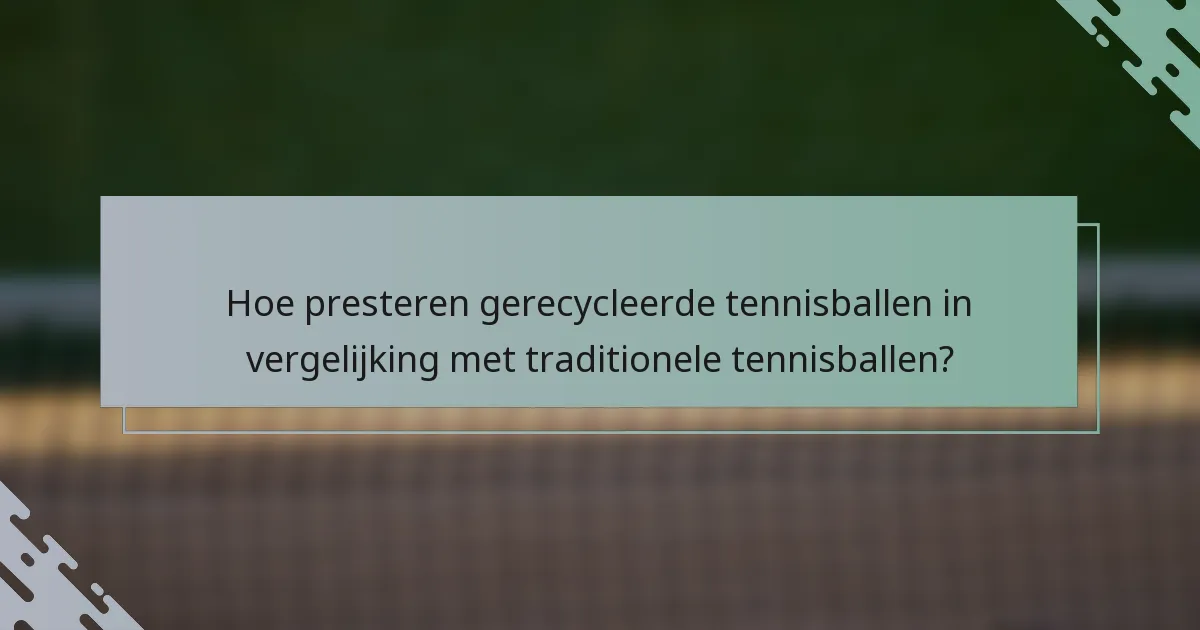 Hoe presteren gerecycleerde tennisballen in vergelijking met traditionele tennisballen?