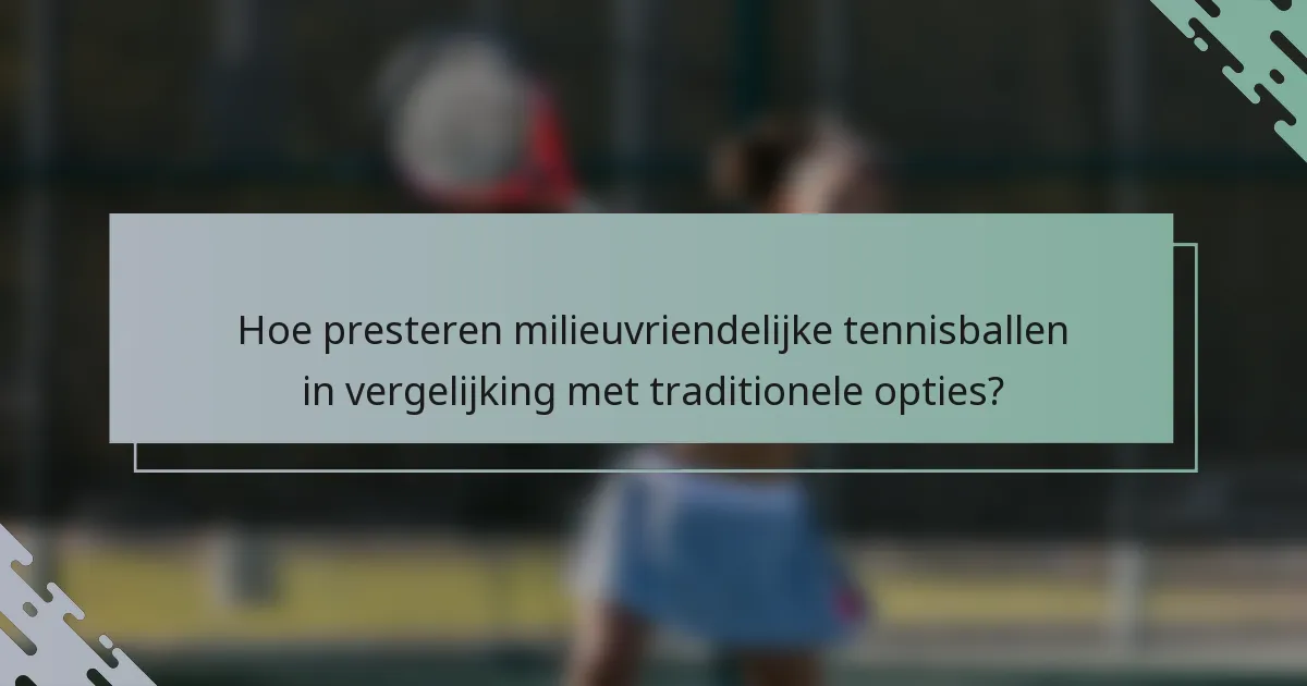 Hoe presteren milieuvriendelijke tennisballen in vergelijking met traditionele opties?