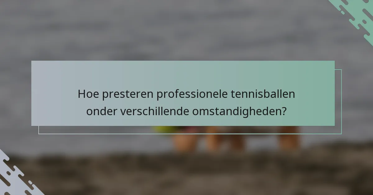 Hoe presteren professionele tennisballen onder verschillende omstandigheden?