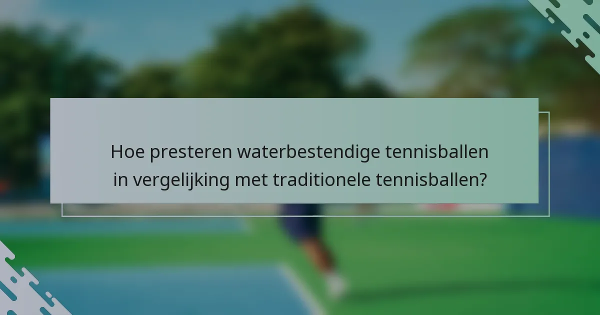 Hoe presteren waterbestendige tennisballen in vergelijking met traditionele tennisballen?