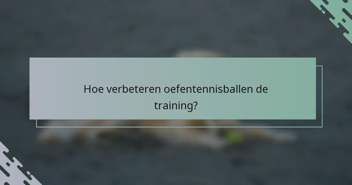 Hoe verbeteren oefentennisballen de training?