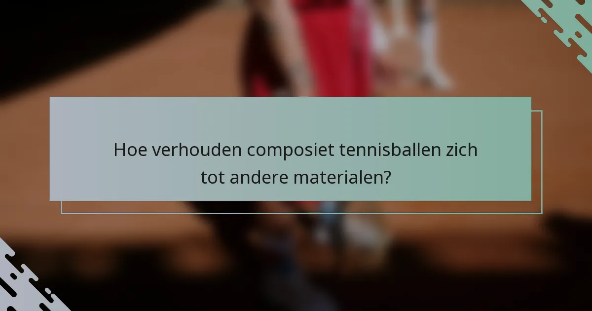 Hoe verhouden composiet tennisballen zich tot andere materialen?