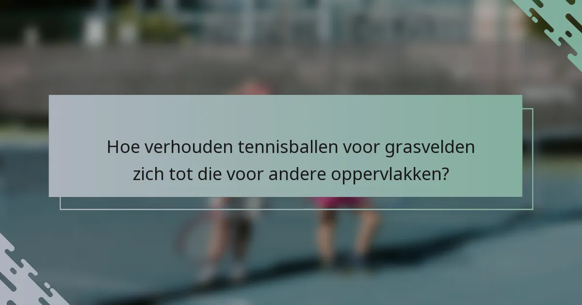 Hoe verhouden tennisballen voor grasvelden zich tot die voor andere oppervlakken?