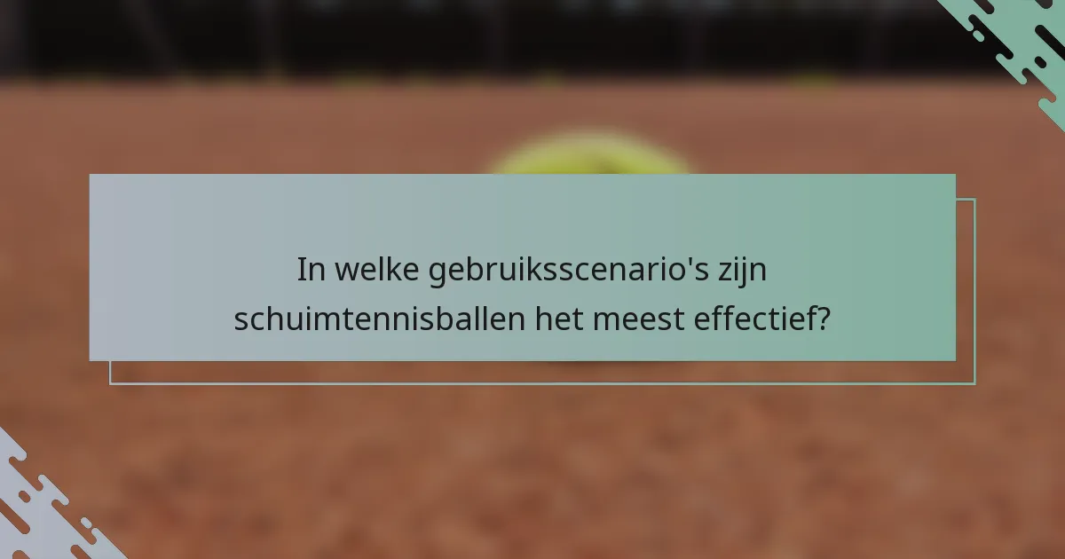 In welke gebruiksscenario's zijn schuimtennisballen het meest effectief?