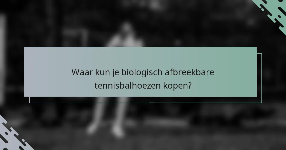 Waar kun je biologisch afbreekbare tennisbalhoezen kopen?