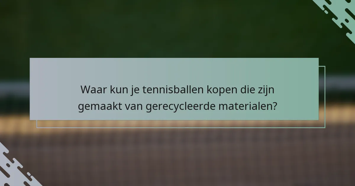 Waar kun je tennisballen kopen die zijn gemaakt van gerecycleerde materialen?