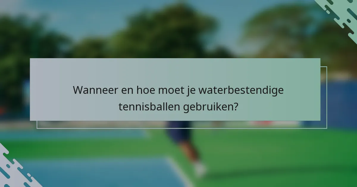 Wanneer en hoe moet je waterbestendige tennisballen gebruiken?