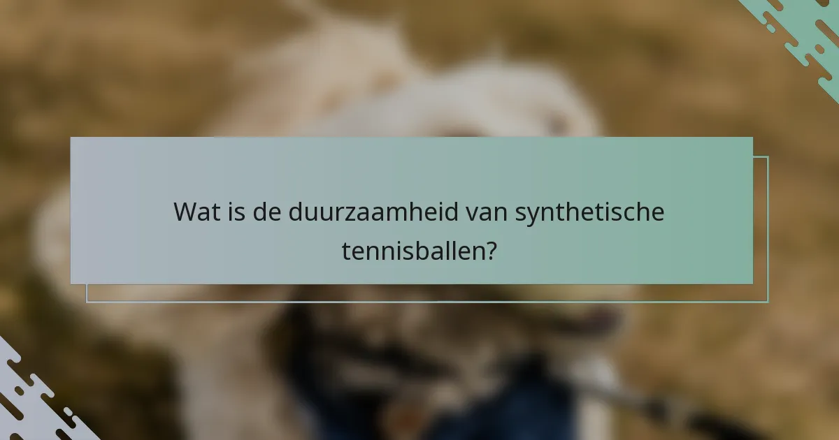 Wat is de duurzaamheid van synthetische tennisballen?
