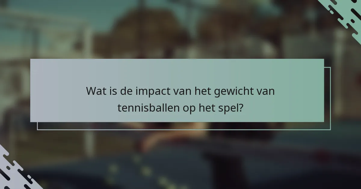 Wat is de impact van het gewicht van tennisballen op het spel?