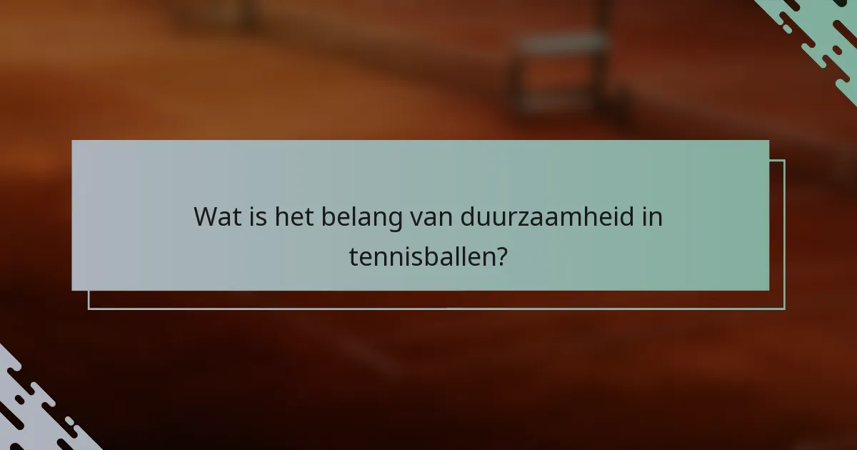 Wat is het belang van duurzaamheid in tennisballen?