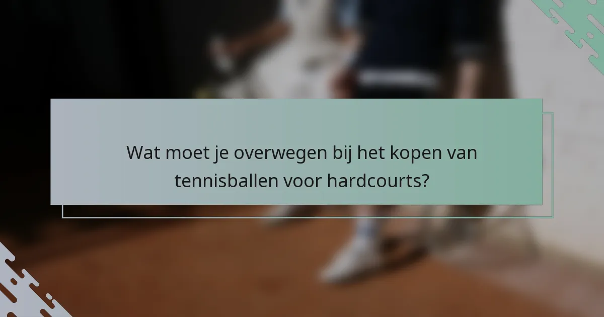 Wat moet je overwegen bij het kopen van tennisballen voor hardcourts?