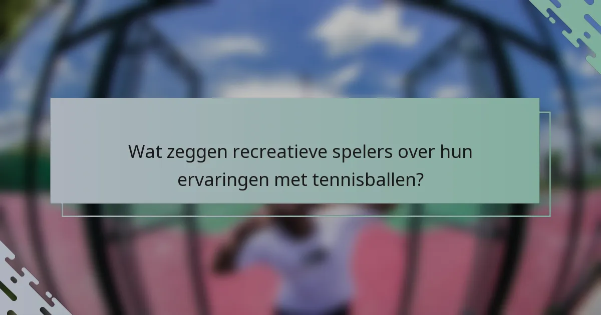 Wat zeggen recreatieve spelers over hun ervaringen met tennisballen?