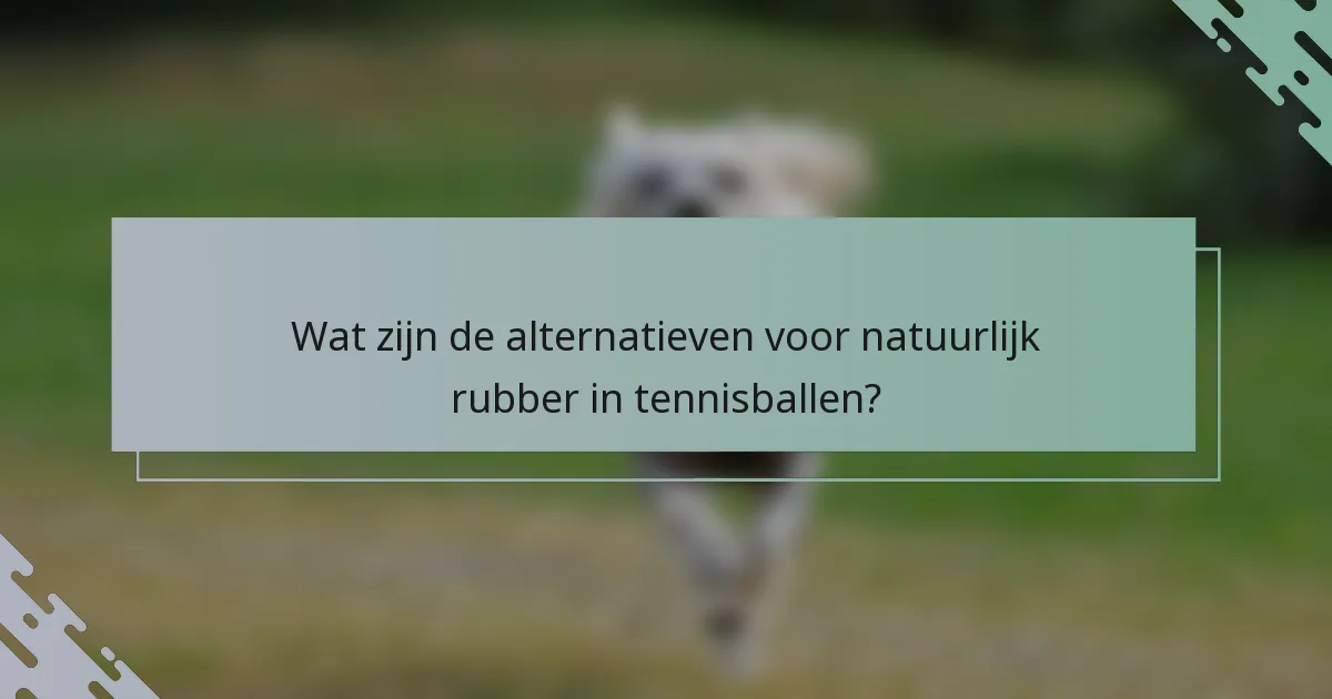 Wat zijn de alternatieven voor natuurlijk rubber in tennisballen?