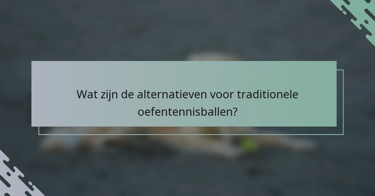 Wat zijn de alternatieven voor traditionele oefentennisballen?