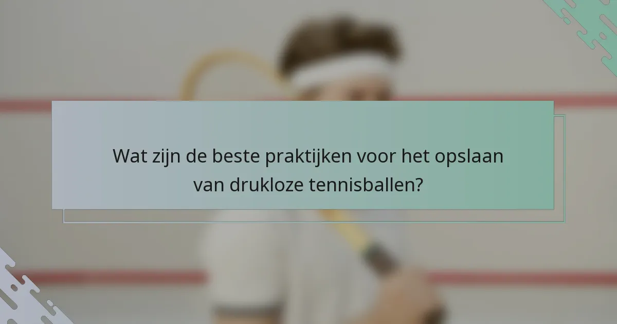 Wat zijn de beste praktijken voor het opslaan van drukloze tennisballen?