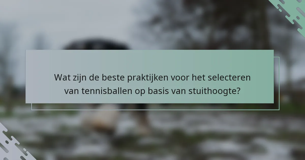 Wat zijn de beste praktijken voor het selecteren van tennisballen op basis van stuithoogte?