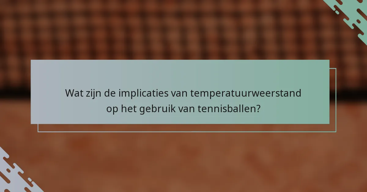 Wat zijn de implicaties van temperatuurweerstand op het gebruik van tennisballen?