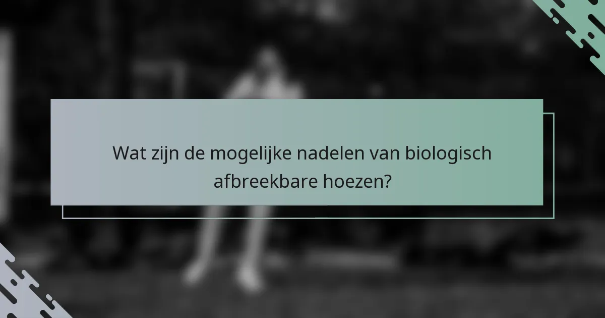 Wat zijn de mogelijke nadelen van biologisch afbreekbare hoezen?