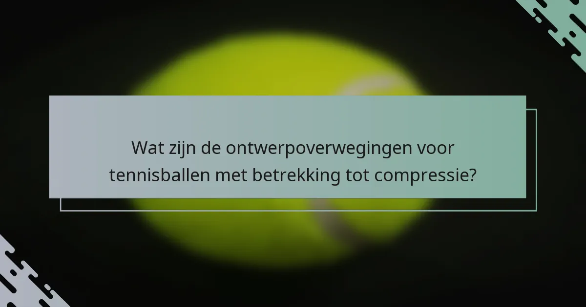Wat zijn de ontwerpoverwegingen voor tennisballen met betrekking tot compressie?
