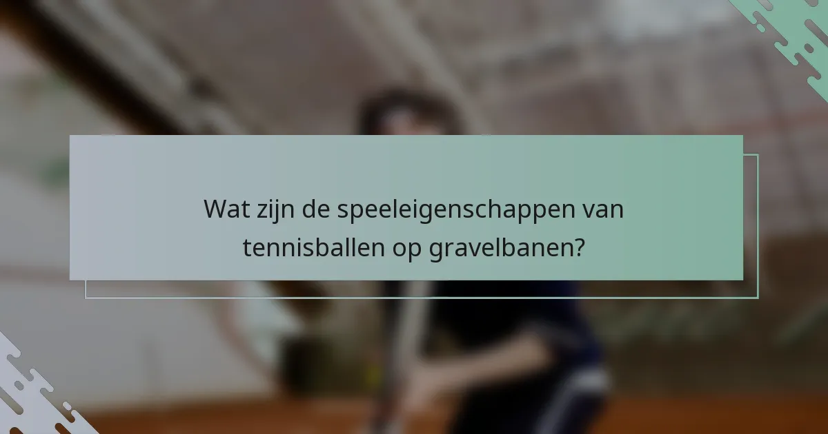 Wat zijn de speeleigenschappen van tennisballen op gravelbanen?