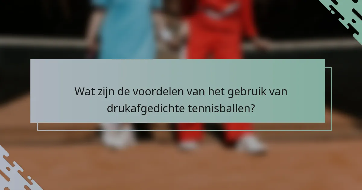 Wat zijn de voordelen van het gebruik van drukafgedichte tennisballen?