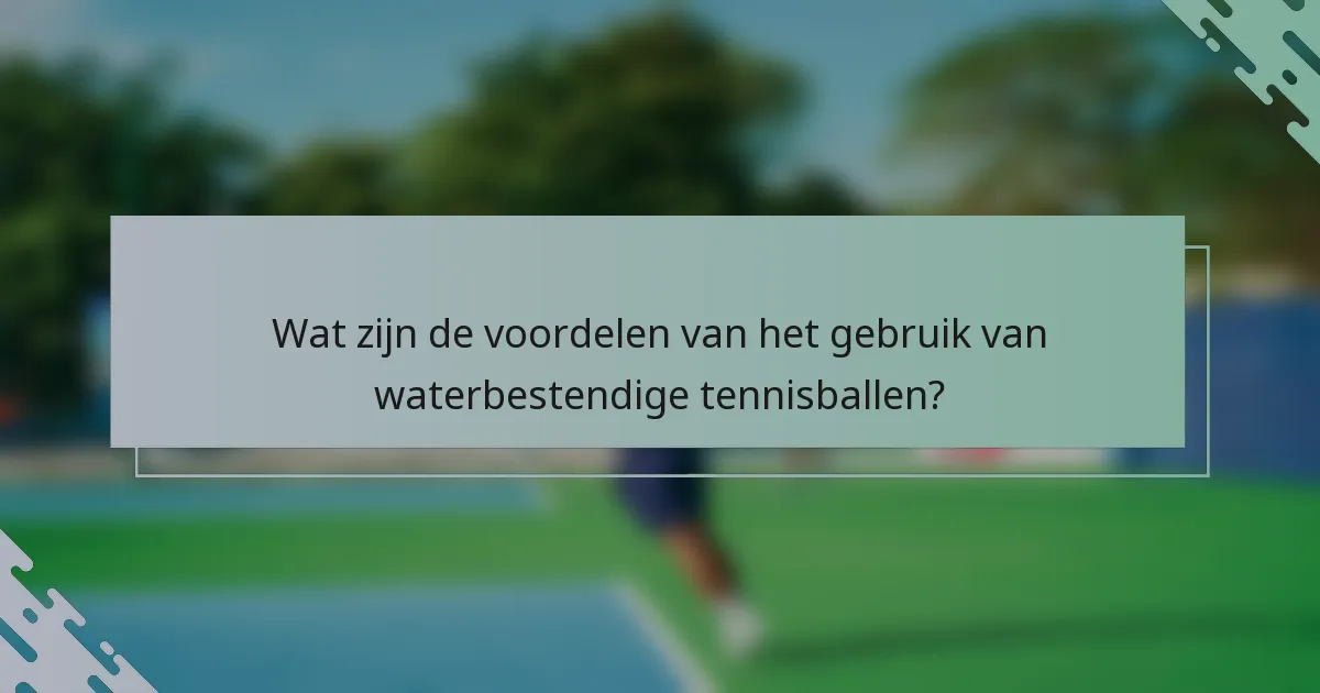 Wat zijn de voordelen van het gebruik van waterbestendige tennisballen?
