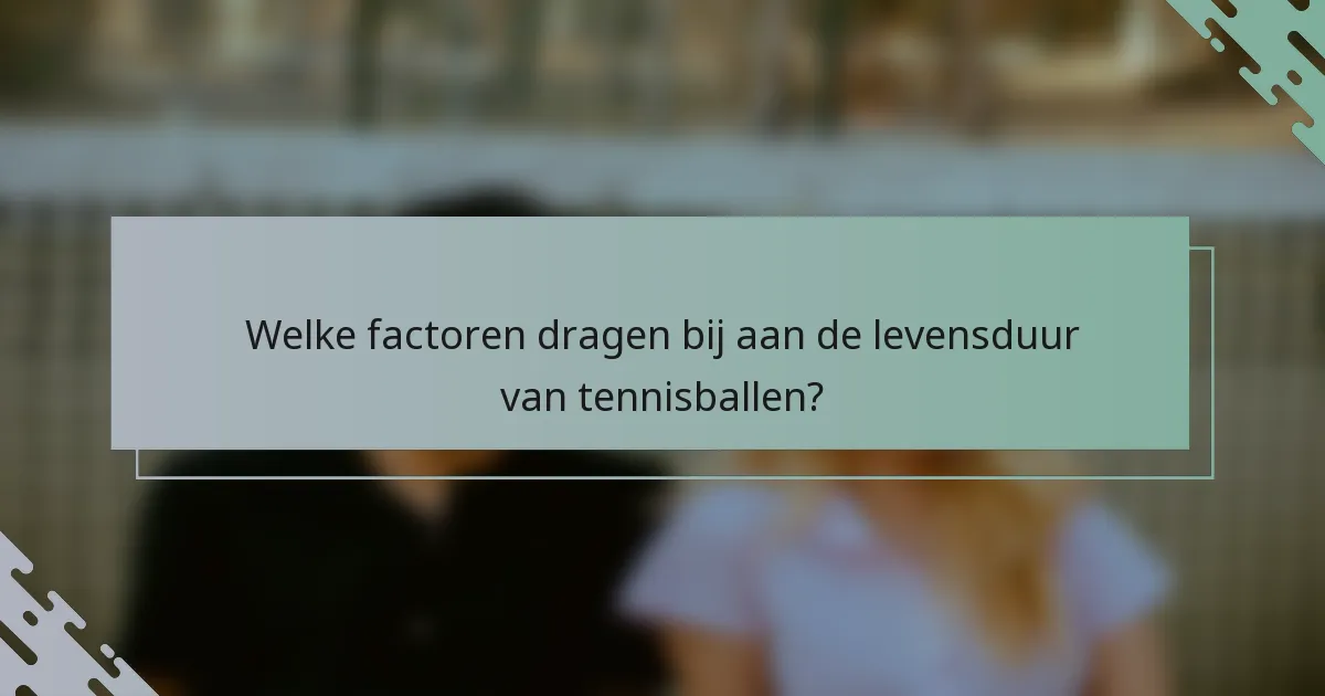 Welke factoren dragen bij aan de levensduur van tennisballen?