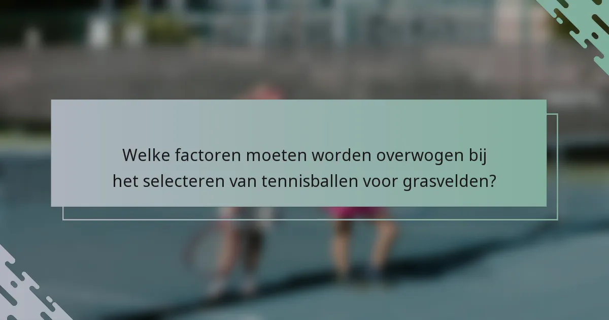 Welke factoren moeten worden overwogen bij het selecteren van tennisballen voor grasvelden?