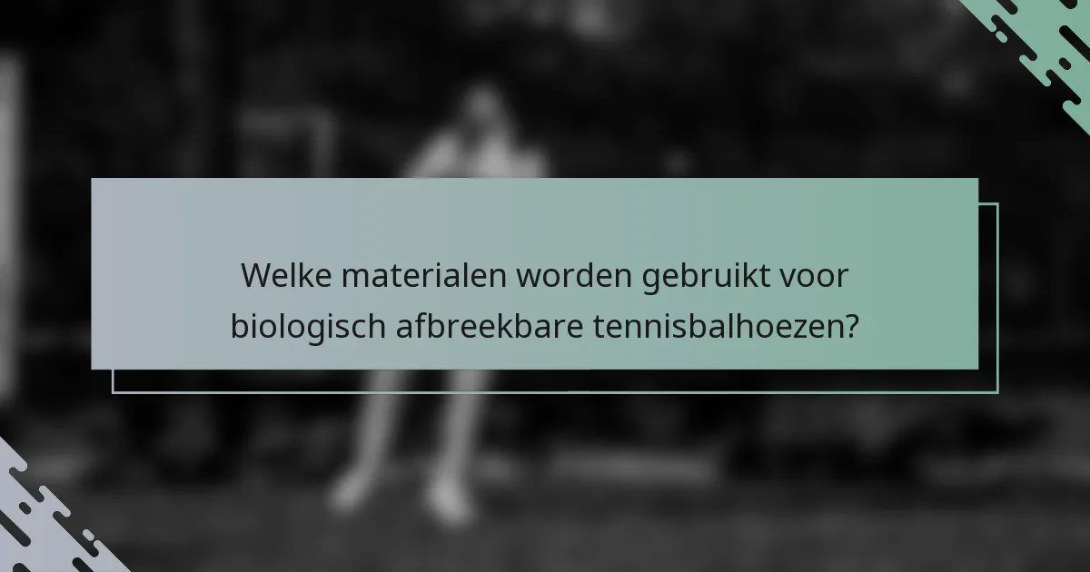 Welke materialen worden gebruikt voor biologisch afbreekbare tennisbalhoezen?