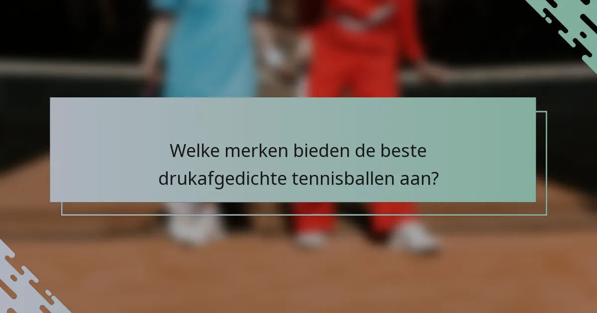 Welke merken bieden de beste drukafgedichte tennisballen aan?