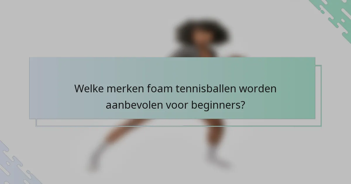 Welke merken foam tennisballen worden aanbevolen voor beginners?