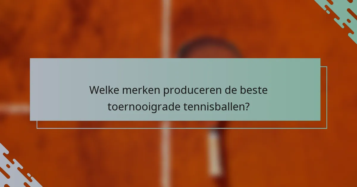 Welke merken produceren de beste toernooigrade tennisballen?