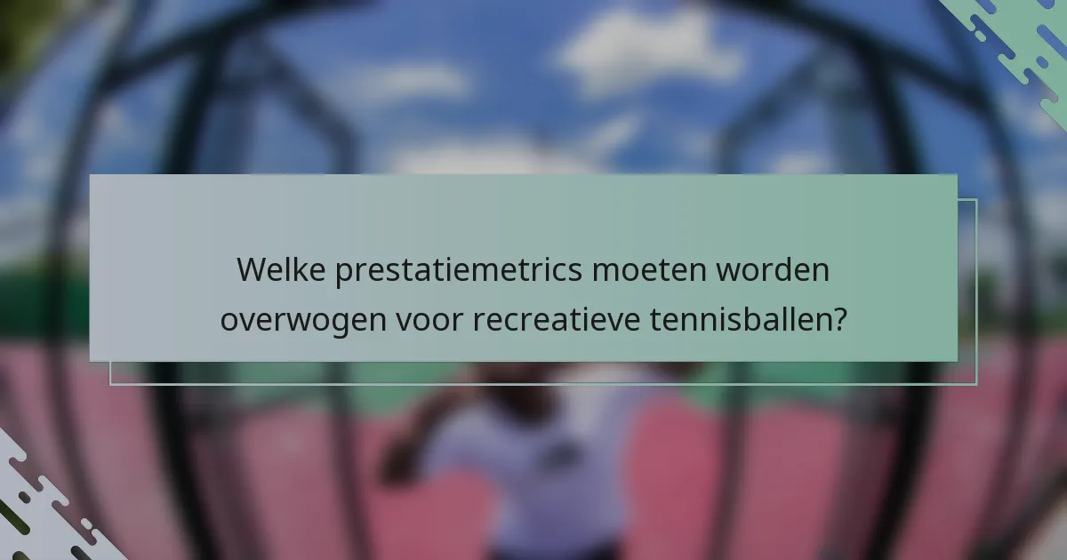 Welke prestatiemetrics moeten worden overwogen voor recreatieve tennisballen?