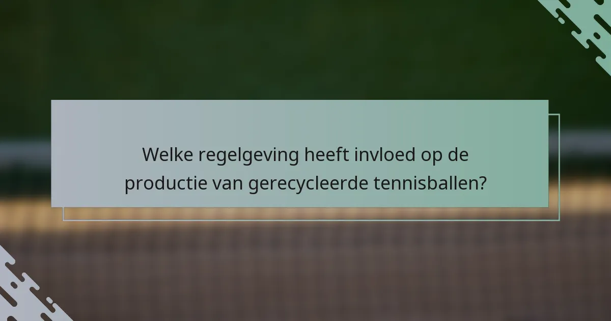 Welke regelgeving heeft invloed op de productie van gerecycleerde tennisballen?