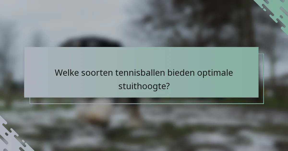 Welke soorten tennisballen bieden optimale stuithoogte?