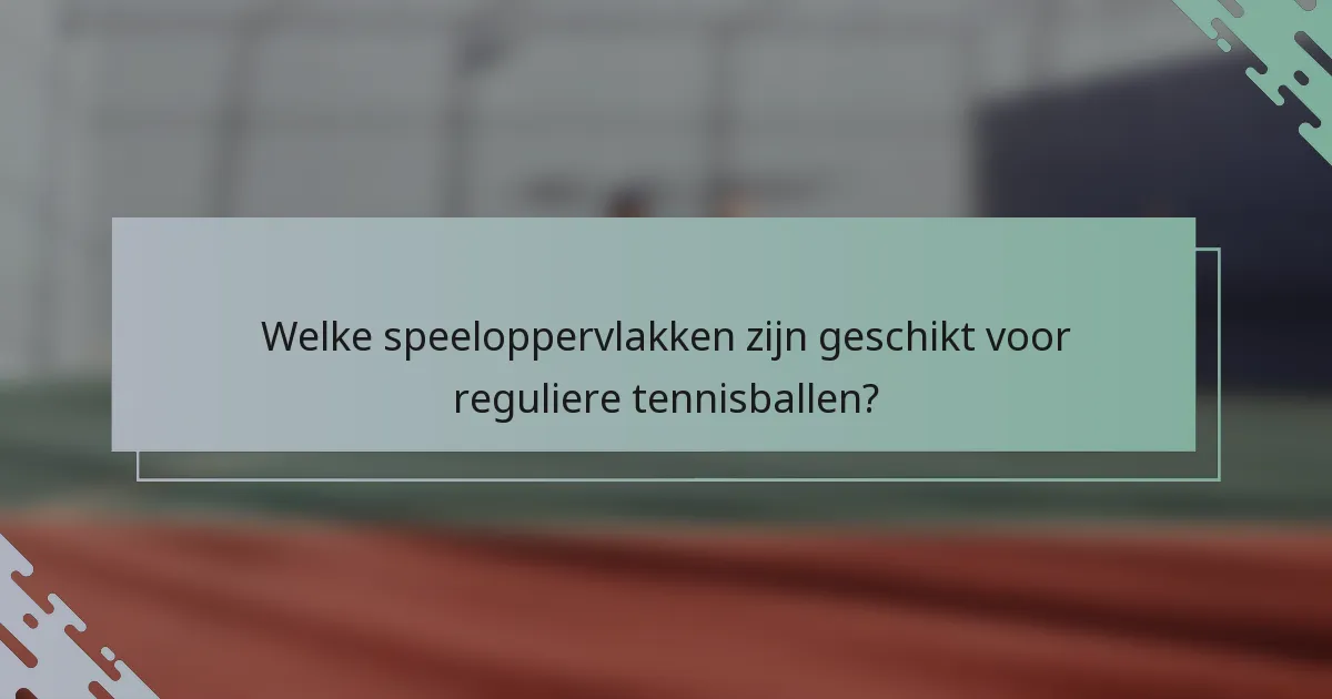 Welke speeloppervlakken zijn geschikt voor reguliere tennisballen?