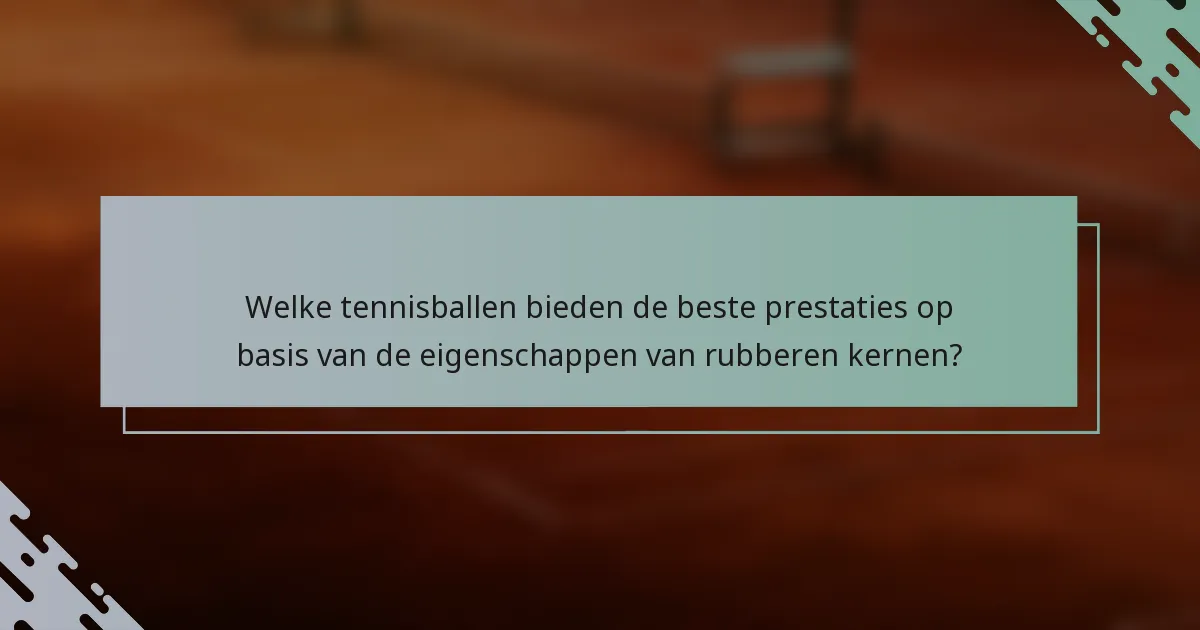 Welke tennisballen bieden de beste prestaties op basis van de eigenschappen van rubberen kernen?