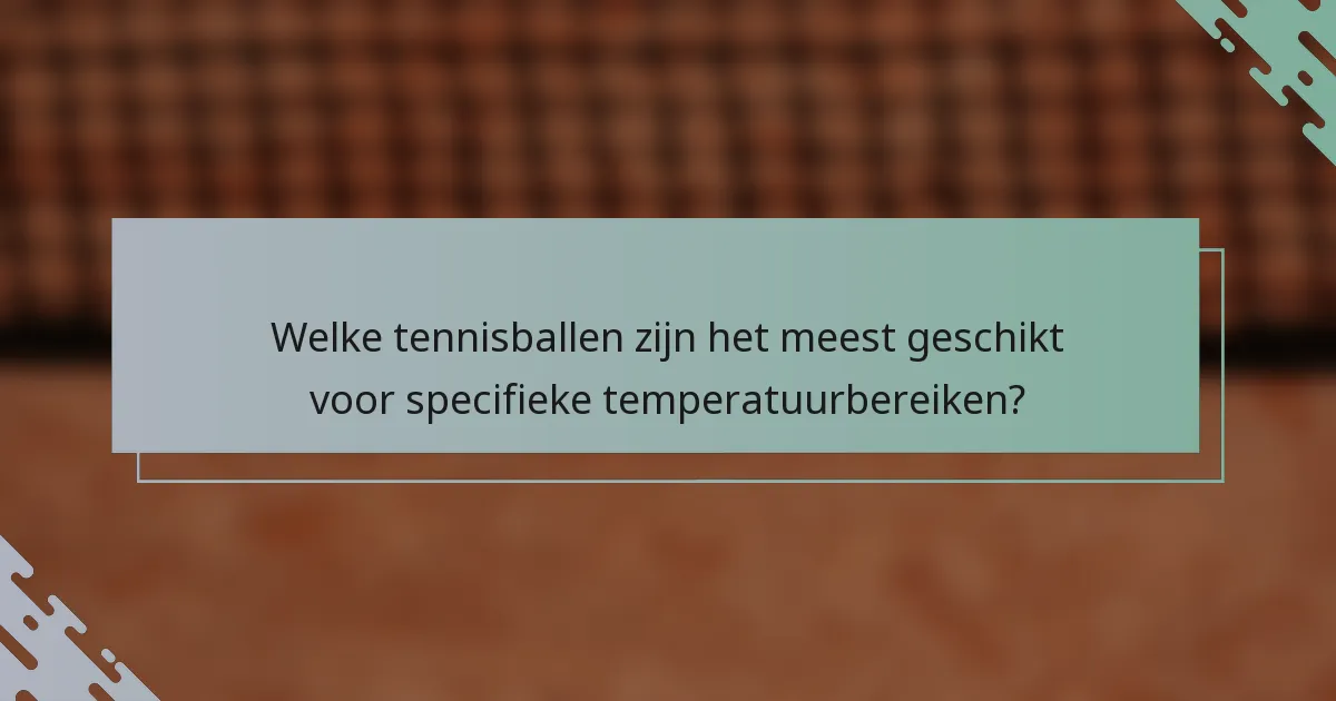 Welke tennisballen zijn het meest geschikt voor specifieke temperatuurbereiken?
