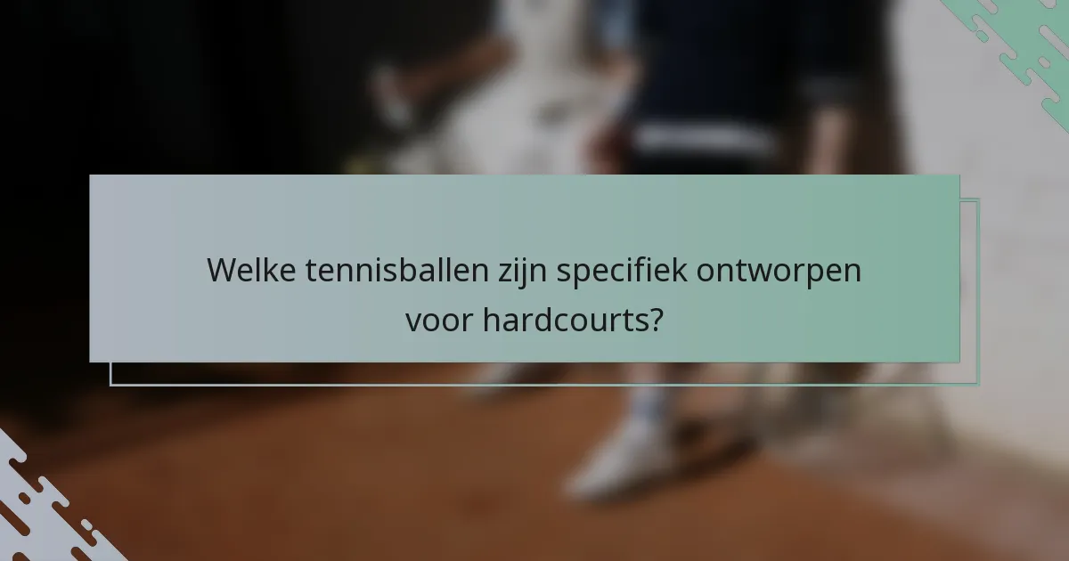 Welke tennisballen zijn specifiek ontworpen voor hardcourts?